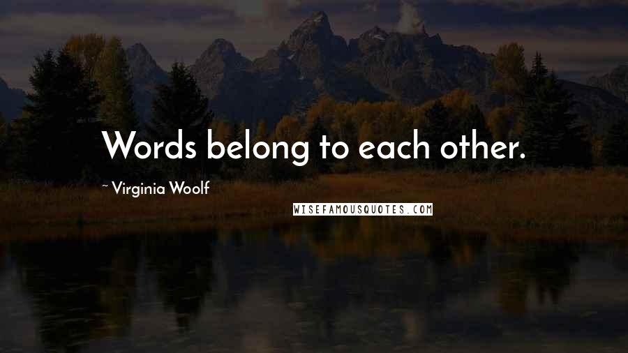 Virginia Woolf Quotes: Words belong to each other.