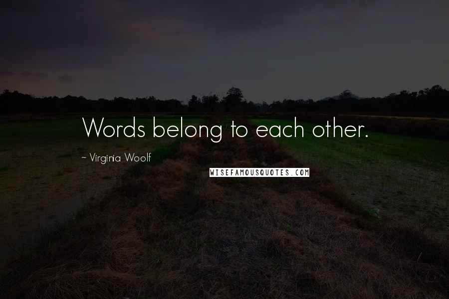 Virginia Woolf Quotes: Words belong to each other.