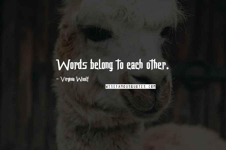 Virginia Woolf Quotes: Words belong to each other.