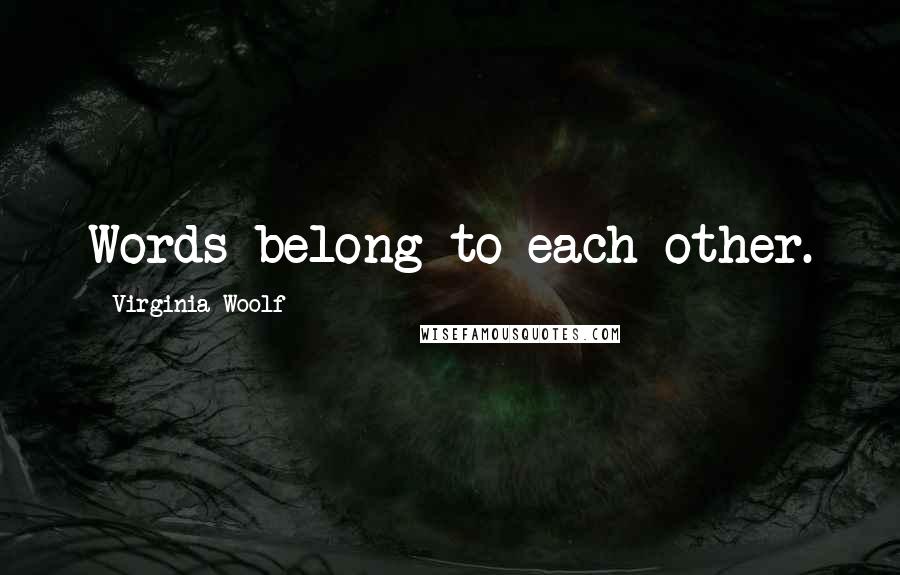 Virginia Woolf Quotes: Words belong to each other.