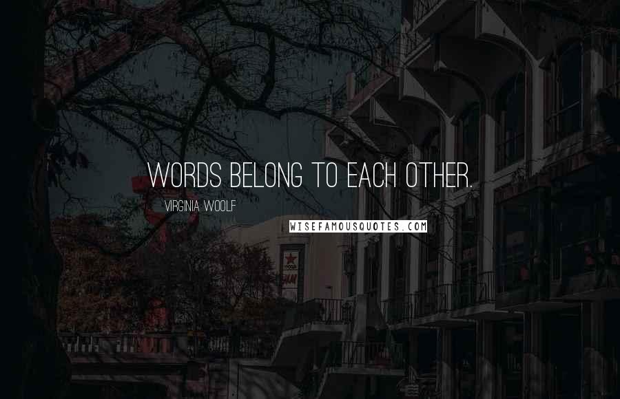 Virginia Woolf Quotes: Words belong to each other.