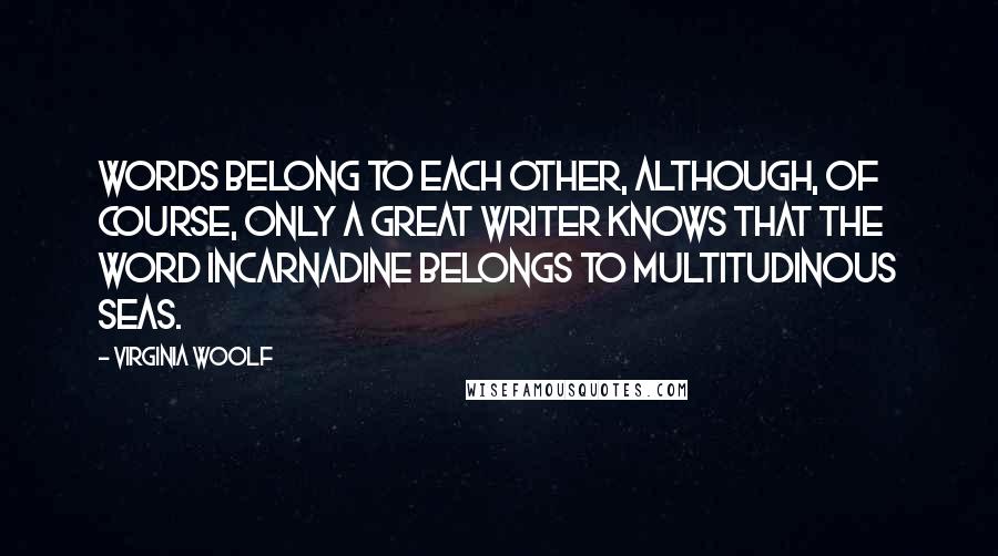 Virginia Woolf Quotes: Words belong to each other, although, of course, only a great writer knows that the word incarnadine belongs to multitudinous seas.