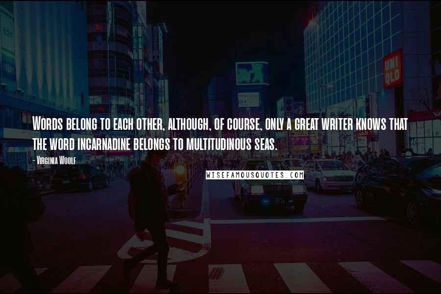 Virginia Woolf Quotes: Words belong to each other, although, of course, only a great writer knows that the word incarnadine belongs to multitudinous seas.