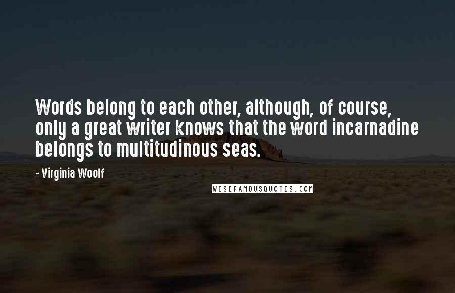 Virginia Woolf Quotes: Words belong to each other, although, of course, only a great writer knows that the word incarnadine belongs to multitudinous seas.