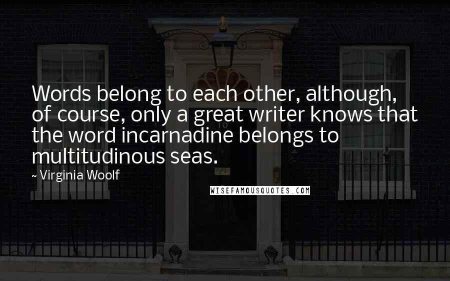 Virginia Woolf Quotes: Words belong to each other, although, of course, only a great writer knows that the word incarnadine belongs to multitudinous seas.