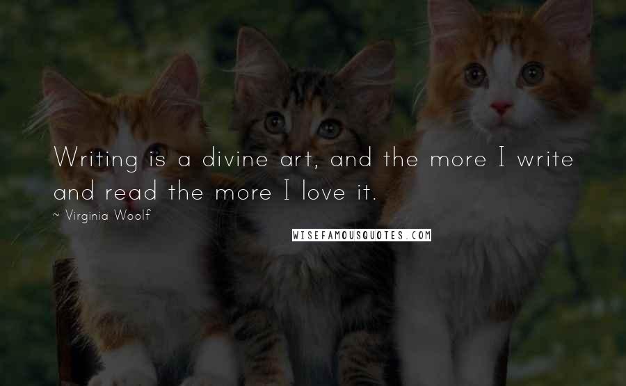 Virginia Woolf Quotes: Writing is a divine art, and the more I write and read the more I love it.