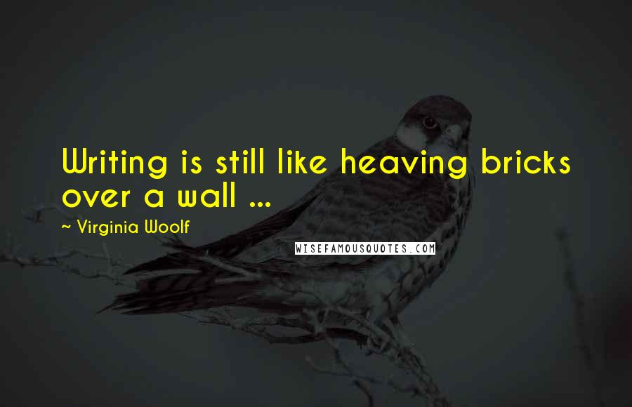 Virginia Woolf Quotes: Writing is still like heaving bricks over a wall ...