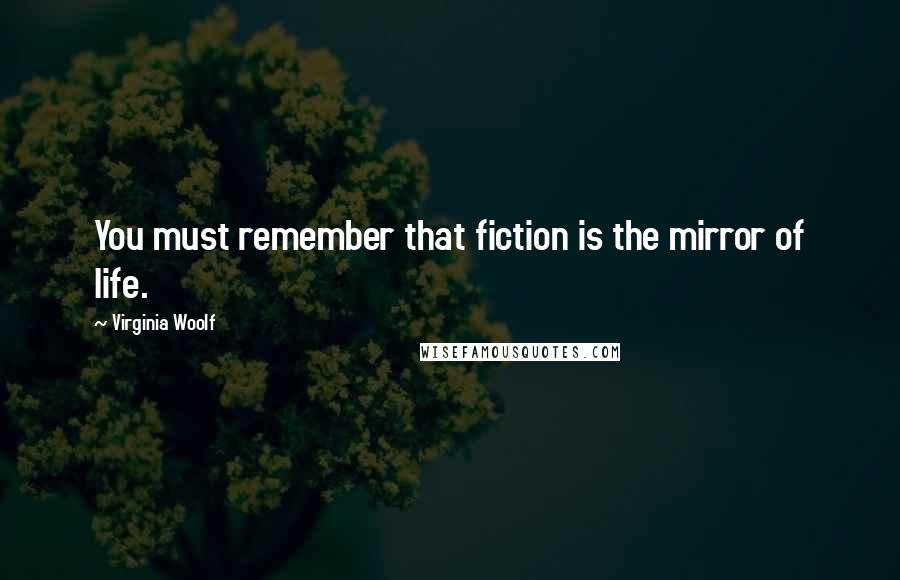 Virginia Woolf Quotes: You must remember that fiction is the mirror of life.