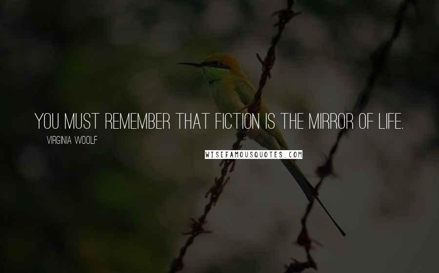 Virginia Woolf Quotes: You must remember that fiction is the mirror of life.