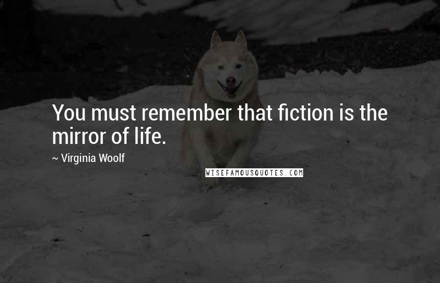 Virginia Woolf Quotes: You must remember that fiction is the mirror of life.