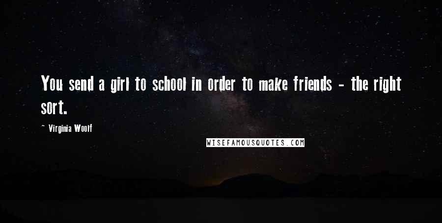 Virginia Woolf Quotes: You send a girl to school in order to make friends - the right sort.