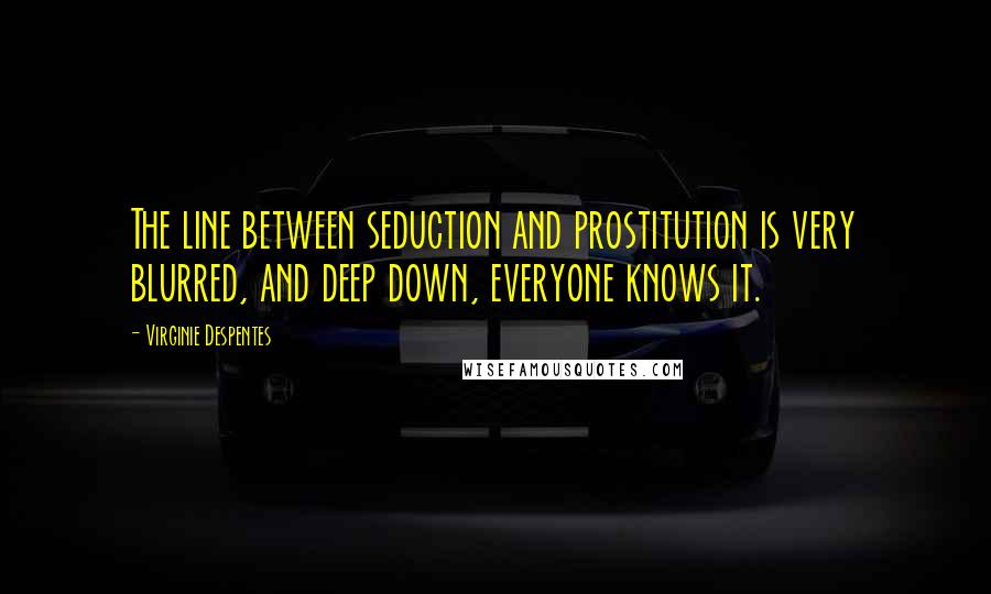 Virginie Despentes Quotes: The line between seduction and prostitution is very blurred, and deep down, everyone knows it.