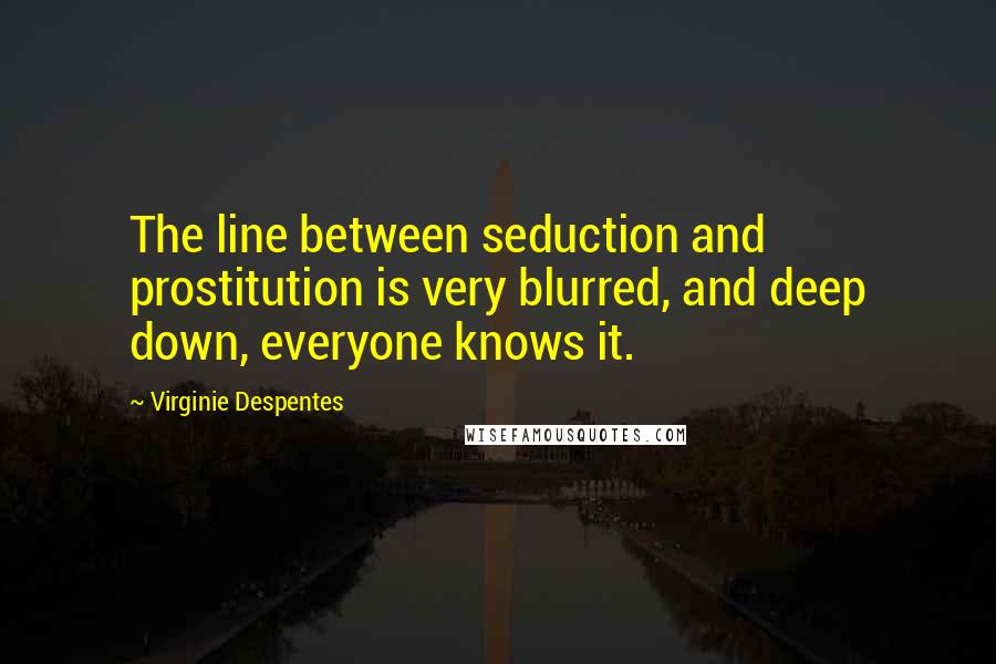 Virginie Despentes Quotes: The line between seduction and prostitution is very blurred, and deep down, everyone knows it.