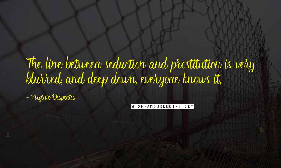 Virginie Despentes Quotes: The line between seduction and prostitution is very blurred, and deep down, everyone knows it.