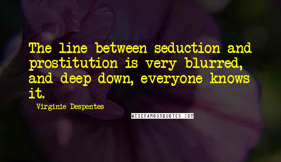 Virginie Despentes Quotes: The line between seduction and prostitution is very blurred, and deep down, everyone knows it.