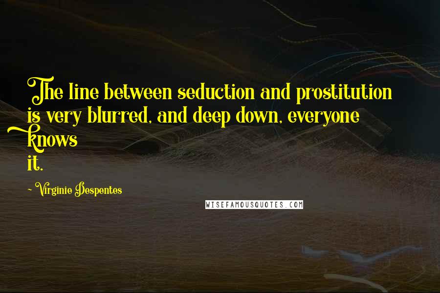 Virginie Despentes Quotes: The line between seduction and prostitution is very blurred, and deep down, everyone knows it.