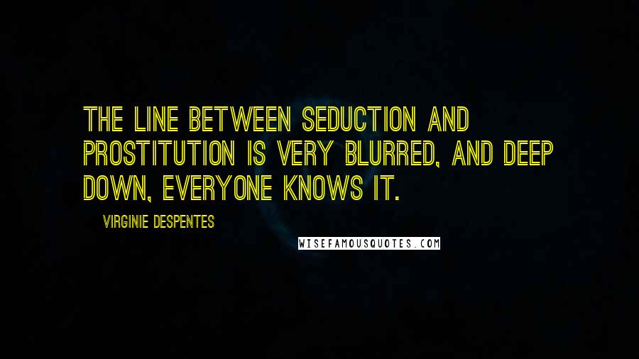 Virginie Despentes Quotes: The line between seduction and prostitution is very blurred, and deep down, everyone knows it.