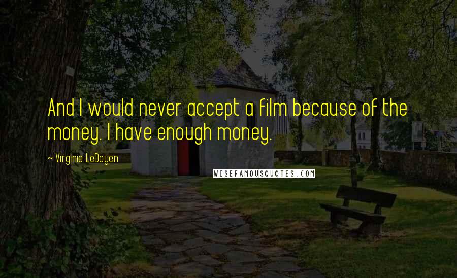 Virginie LeDoyen Quotes: And I would never accept a film because of the money. I have enough money.