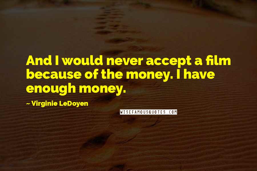 Virginie LeDoyen Quotes: And I would never accept a film because of the money. I have enough money.