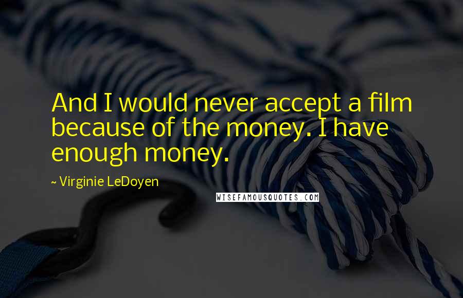 Virginie LeDoyen Quotes: And I would never accept a film because of the money. I have enough money.