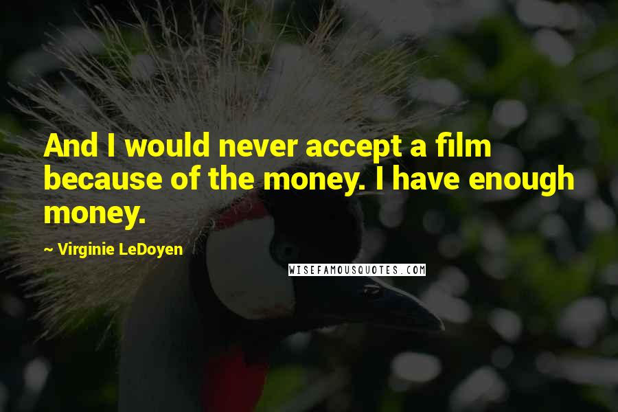 Virginie LeDoyen Quotes: And I would never accept a film because of the money. I have enough money.