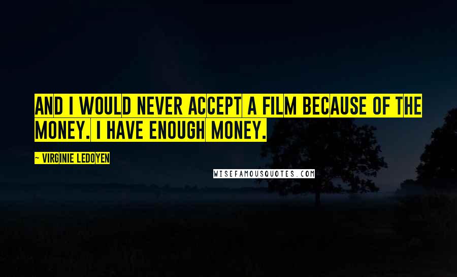 Virginie LeDoyen Quotes: And I would never accept a film because of the money. I have enough money.