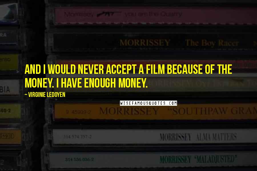 Virginie LeDoyen Quotes: And I would never accept a film because of the money. I have enough money.