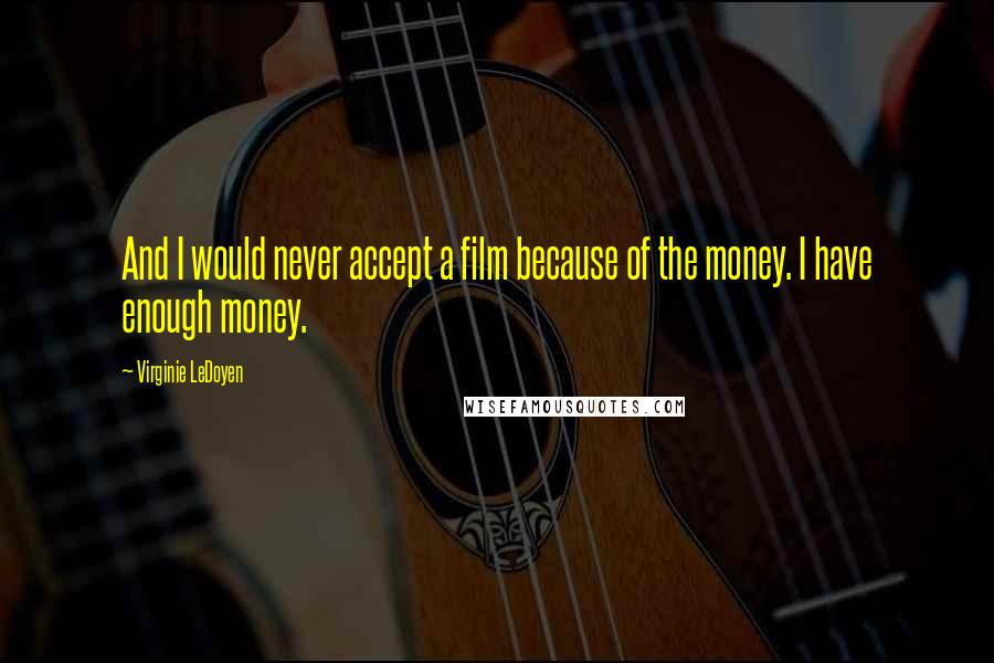 Virginie LeDoyen Quotes: And I would never accept a film because of the money. I have enough money.