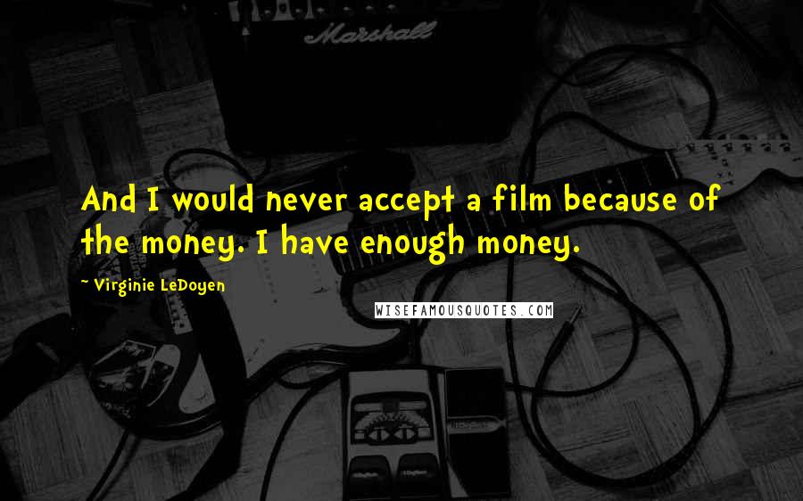 Virginie LeDoyen Quotes: And I would never accept a film because of the money. I have enough money.