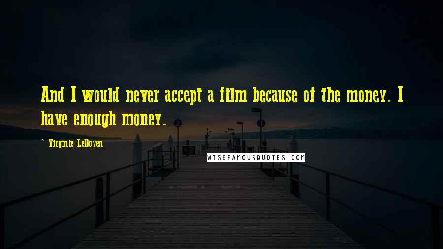 Virginie LeDoyen Quotes: And I would never accept a film because of the money. I have enough money.