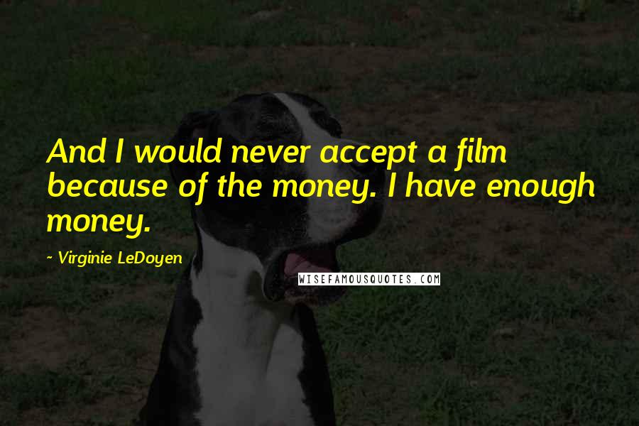 Virginie LeDoyen Quotes: And I would never accept a film because of the money. I have enough money.