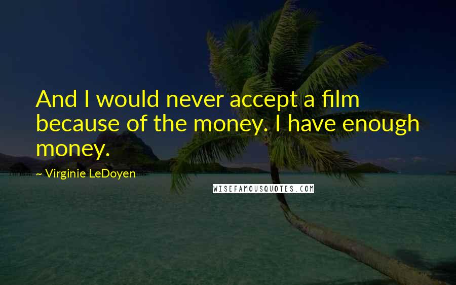 Virginie LeDoyen Quotes: And I would never accept a film because of the money. I have enough money.