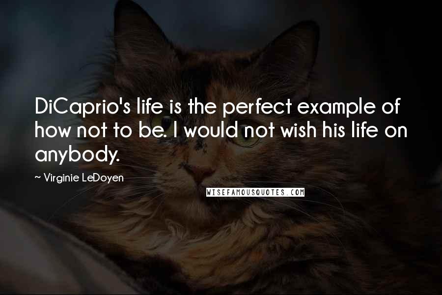 Virginie LeDoyen Quotes: DiCaprio's life is the perfect example of how not to be. I would not wish his life on anybody.