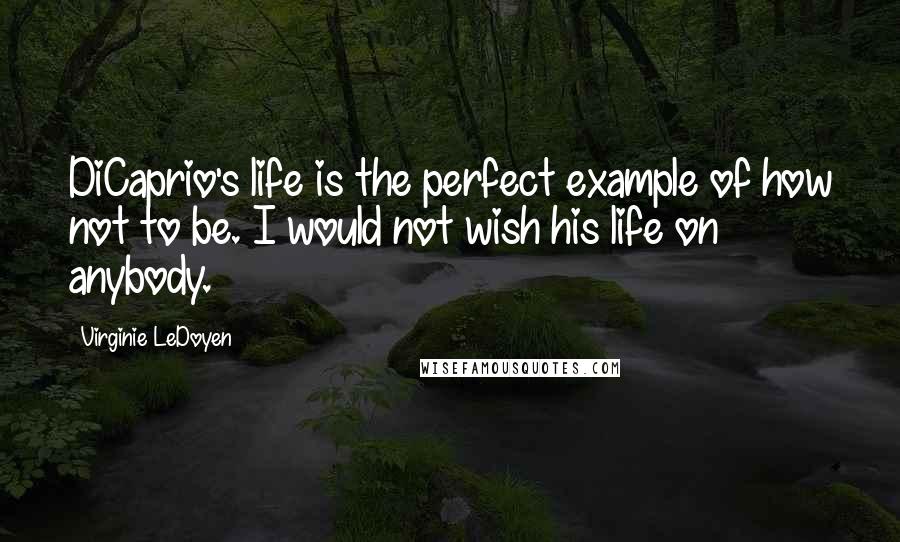 Virginie LeDoyen Quotes: DiCaprio's life is the perfect example of how not to be. I would not wish his life on anybody.