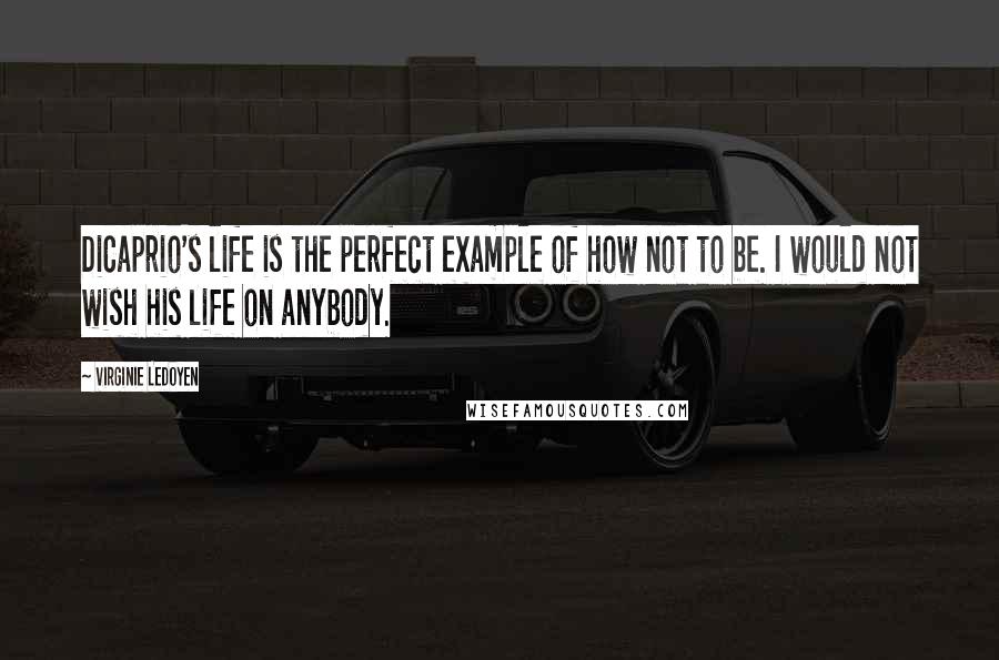 Virginie LeDoyen Quotes: DiCaprio's life is the perfect example of how not to be. I would not wish his life on anybody.