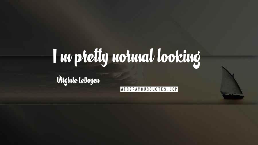 Virginie LeDoyen Quotes: I'm pretty normal looking.