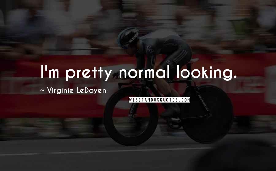 Virginie LeDoyen Quotes: I'm pretty normal looking.