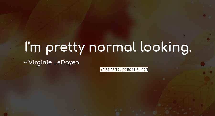 Virginie LeDoyen Quotes: I'm pretty normal looking.