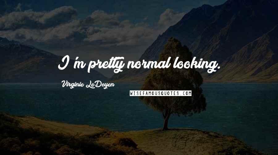 Virginie LeDoyen Quotes: I'm pretty normal looking.