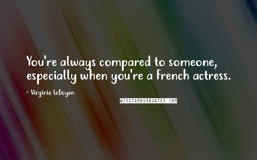 Virginie LeDoyen Quotes: You're always compared to someone, especially when you're a French actress.