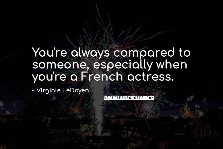 Virginie LeDoyen Quotes: You're always compared to someone, especially when you're a French actress.