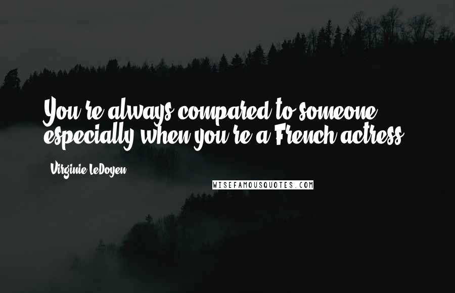 Virginie LeDoyen Quotes: You're always compared to someone, especially when you're a French actress.