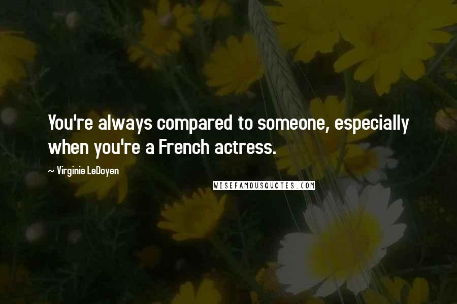 Virginie LeDoyen Quotes: You're always compared to someone, especially when you're a French actress.