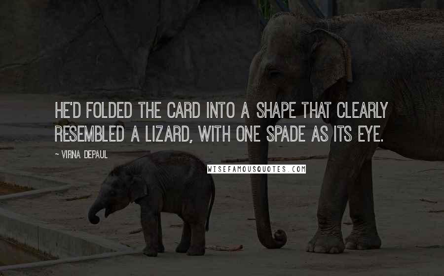 Virna DePaul Quotes: He'd folded the card into a shape that clearly resembled a lizard, with one spade as its eye.