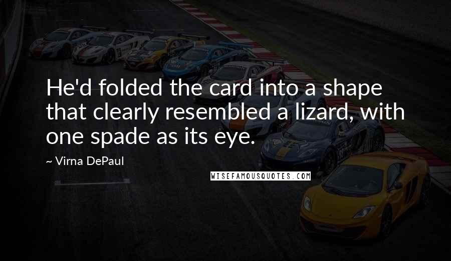 Virna DePaul Quotes: He'd folded the card into a shape that clearly resembled a lizard, with one spade as its eye.