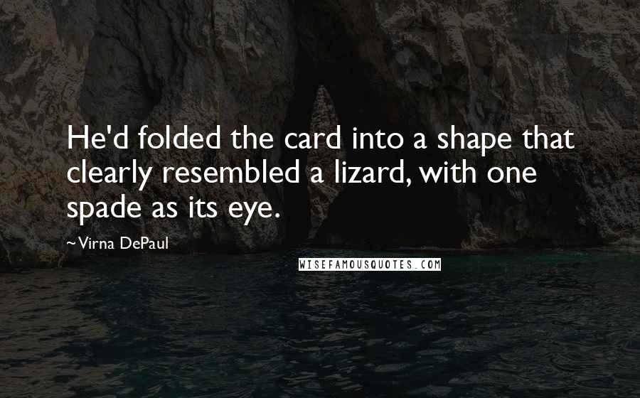 Virna DePaul Quotes: He'd folded the card into a shape that clearly resembled a lizard, with one spade as its eye.