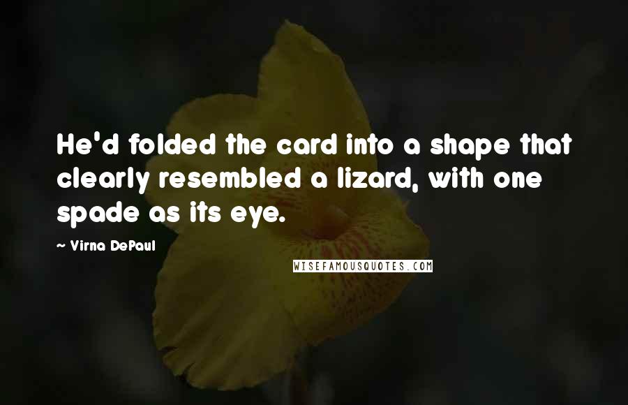 Virna DePaul Quotes: He'd folded the card into a shape that clearly resembled a lizard, with one spade as its eye.