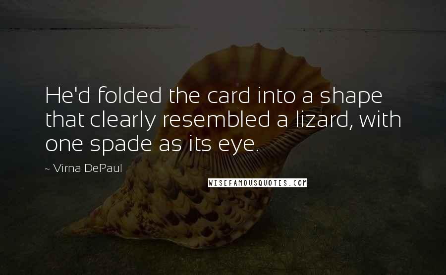 Virna DePaul Quotes: He'd folded the card into a shape that clearly resembled a lizard, with one spade as its eye.