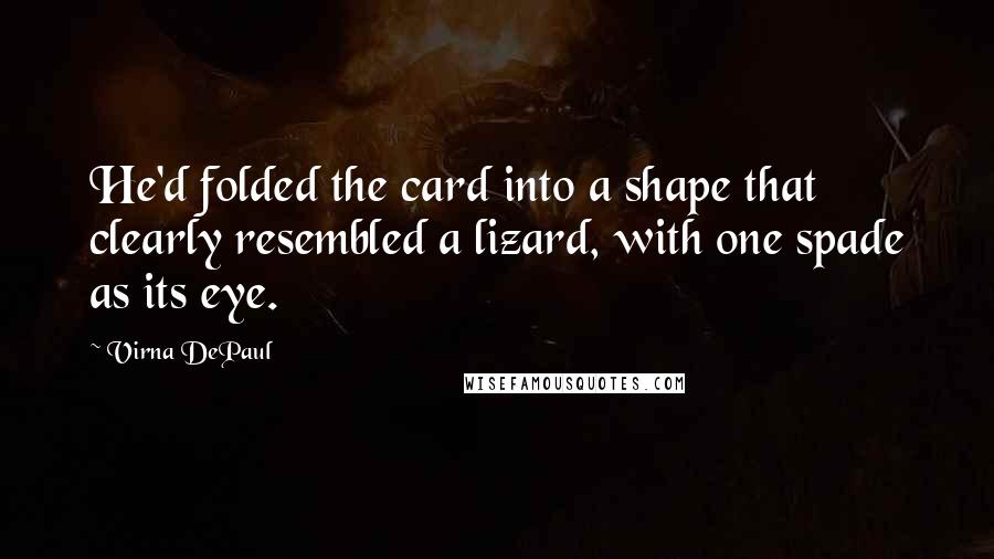 Virna DePaul Quotes: He'd folded the card into a shape that clearly resembled a lizard, with one spade as its eye.