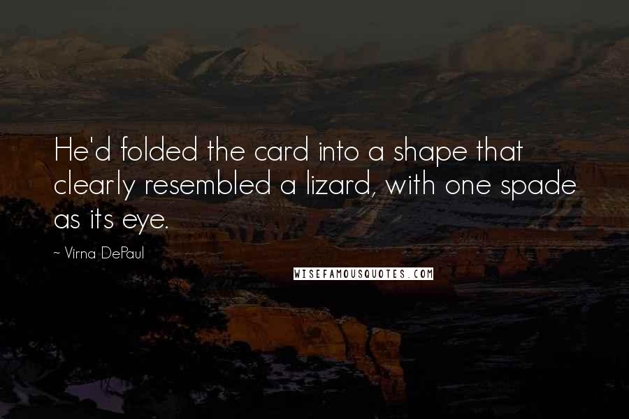 Virna DePaul Quotes: He'd folded the card into a shape that clearly resembled a lizard, with one spade as its eye.